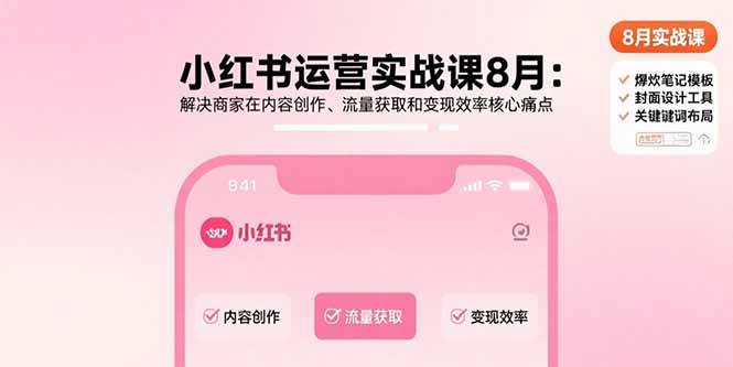 （15822期）小红书运营实战课8月：解决商家在内容创作、流量获取和变现效率核心痛点-副业资源网