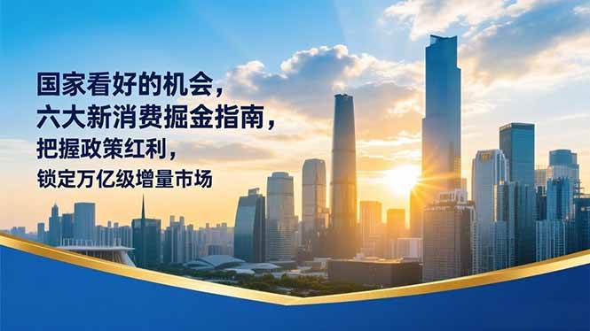 （16995期）某付费文章：国家看好的机会，六大新消费掘金指南，把握政策红利，锁定万亿级增量市场-副业资源网