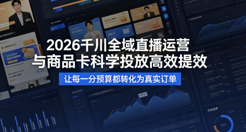 2026千川全域直播运营跟商品卡，科学投放，高效提效，让每一分预算都转化为真实订单-副业资源网