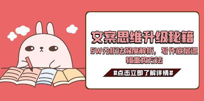 （15151期）文案思维升级秘籍，5W分析法深度解析，写作底层逻辑重构方法-副业资源网