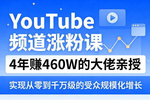 YouTube频道涨粉课，4年賺460W的大佬亲授，实现从零到千万级的受众规模化增长-副业资源网