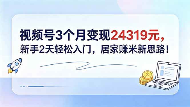(18585期)视频号3个月变现24319元,新手2天轻松入门,居家赚米新思路!-副业资源网
