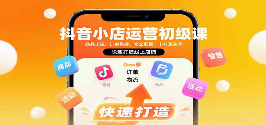 抖音小店运营初级课：商品上架、订单售后、物流配置、卡券活动等，快速打造线上店铺-副业资源网