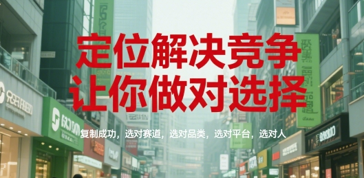 定位解决竞争，让你做对选择，复制成功，选对赛道，选对品类，选对平台，选对人-副业资源网