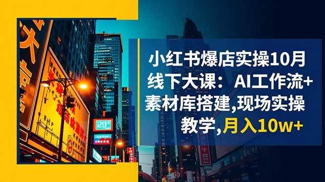 （16490期）小红书爆店实操10月线下大课：AI工作流+素材库搭建,现场实操教学,月入10w+-副业资源网
