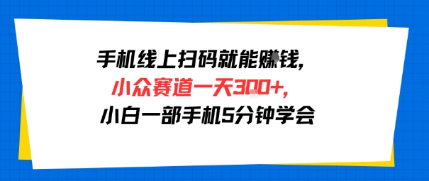 手机线上扫码就能挣钱，小众赛道一天3张+，小白一部手机5分钟学会-副业资源网