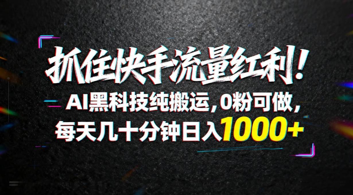 （18066期）抓住快手流量红利！AI黑科技纯搬运，0粉可做，每天几十分钟日入1000+-副业资源网