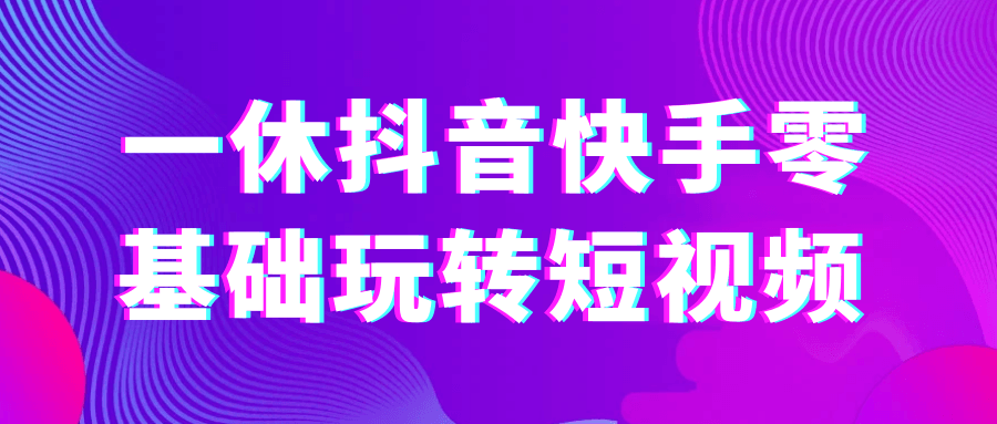 一休抖音快手零基础玩转短视频-副业资源网