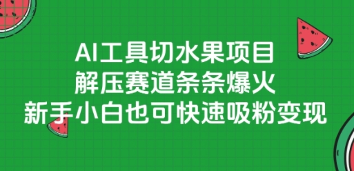 AI工具切水果项目，解压赛道条条爆火，新手小白也可快速吸粉变现-副业资源网