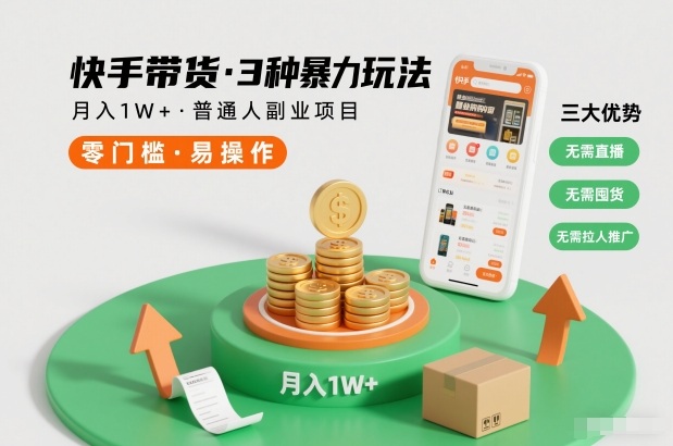 快手带货3种暴力玩法，月入1W+，无需直播、无需囤货、无需拉人推广，适合普通人副业项目-副业资源网