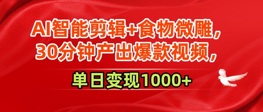 AI智能剪辑+食物微雕，30分钟产出爆款视频，单日变现1000+-副业资源网