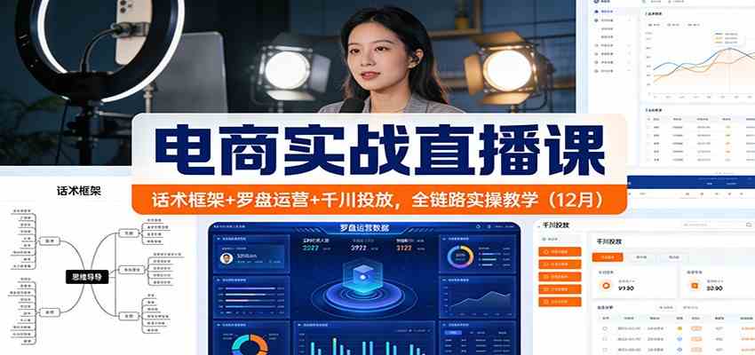 电商实战直播课：话术框架+罗盘运营+千川投放，全链路实操教学（12月）-副业资源网