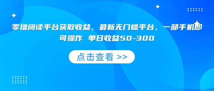 （15652期）零撸阅读平台获取收益，最新无门槛平台，一部手机即可操作 单日收益50-300-副业资源网