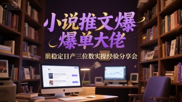 小说推文爆单大佬稳定日产三位数实操经验分享会-副业资源网