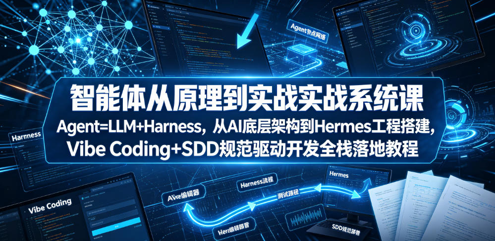 智能体从原理到实战系统课Agent=LLM+Harness，从AI底层架构到Hermes工程搭建，Vibe Coding+SDD规范驱动开发全栈落地教程-副业资源网