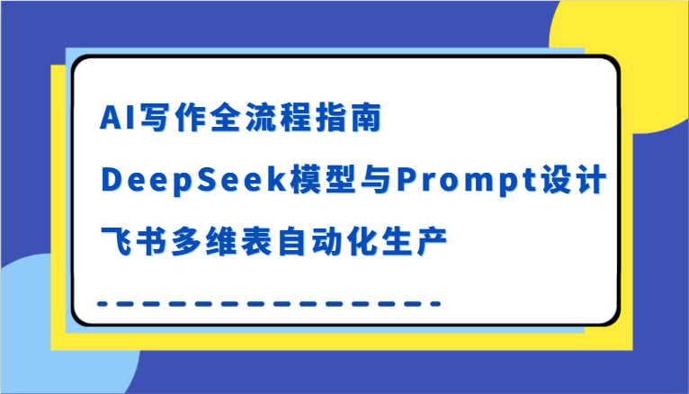 AI写作全流程指南，DeepSeek模型与Prompt设计，飞书多维表自动化生产-副业资源网