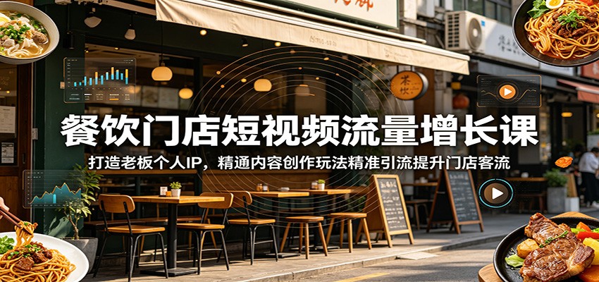 餐饮门店短视频流量增长课：打造老板个人IP，精通内容创作玩法精准引流提升门店客流-副业资源网