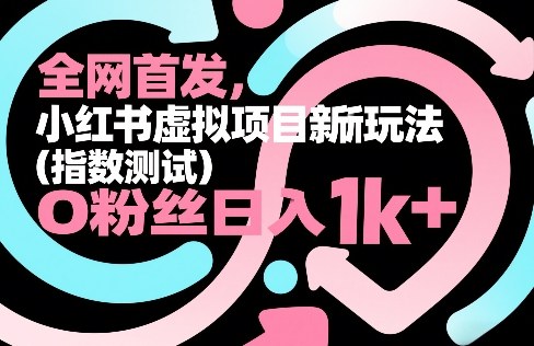 全网首发，小红书虚拟项目新玩法（指数测试），0粉丝日入1k+，整个玩法完整拆解！-副业资源网