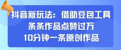 抖音新玩法，借助豆包工具，条条作品点赞过万，10分钟一条原创作品-副业资源网