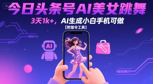 今日头条号AI美女跳舞，3天1k+，AI生成小白手机可做【附指令工具】-副业资源网