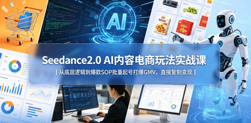 Seedance2.0 AI内容电商玩法实战课｜从底层逻辑到爆款SOP批量起号打爆GMV，直接复制变现-副业资源网
