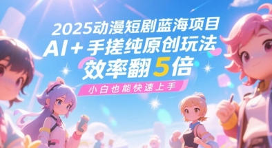 2025动漫短剧蓝海项目，AI+手搓纯原创玩法，效率翻5倍，小白也能快速上手-副业资源网