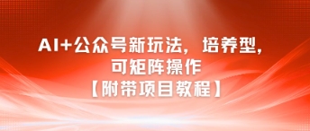 AI+公众号新玩法之培养型，可矩阵操作【附带项目教程】-副业资源网