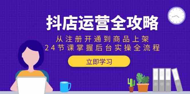 抖店运营全攻略：从注册开通到商品上架，24节课掌握后台实操全流程-副业资源网