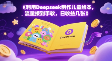 利用Deepseek制作儿童绘本，流量接到手软，日收益几张-副业资源网