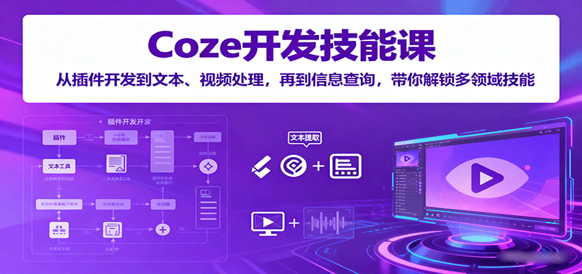 Coze开发技能课：从插件开发到文本、视频处理，再到信息查询，带你解锁多领域技能-副业资源网
