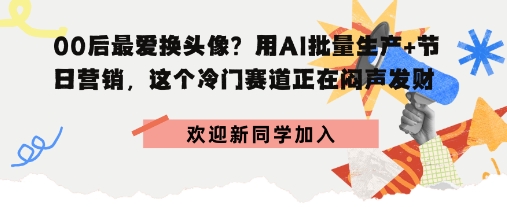 00后最爱换头像？用AI批量生产+节日营销，实现闷声发财-副业资源网