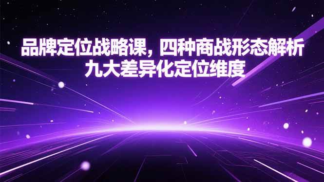 （15304期）品牌定位战略课，四种商战形态解析，九大差异化定位维度-副业资源网