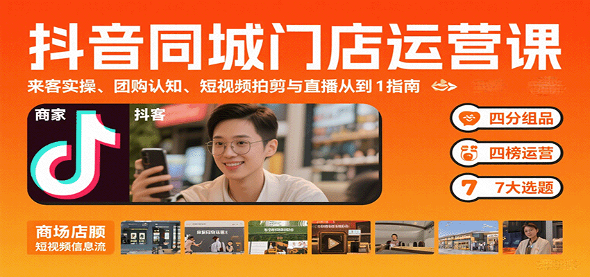 抖音同城门店运营课：来客实操、团购认知、短视频拍剪与直播从0到1指南-副业资源网
