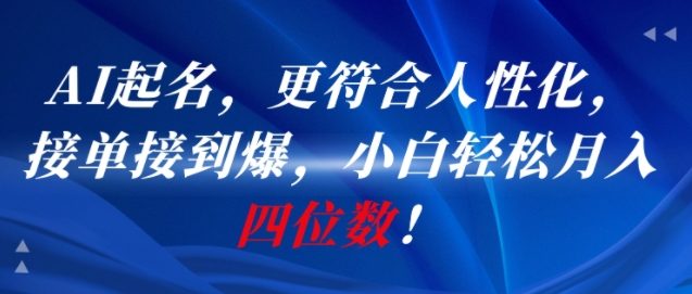 AI一键起名，更符合人性化，接单接到爆，小白轻松月入四位数!-副业资源网