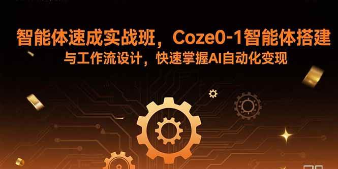 （15916期）智能体速成实战班，Coze0-1智能体搭建与工作流设计，快速掌握AI自动化变现-副业资源网