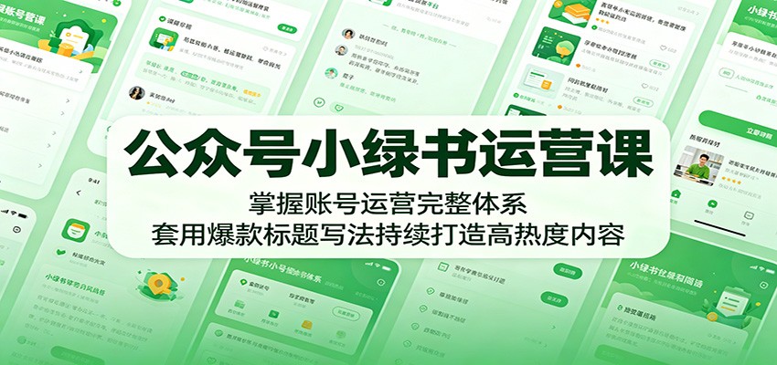 公众号小绿书运营课：掌握账号运营完整体系，套用爆款标题写法持续打造高热度内容-副业资源网