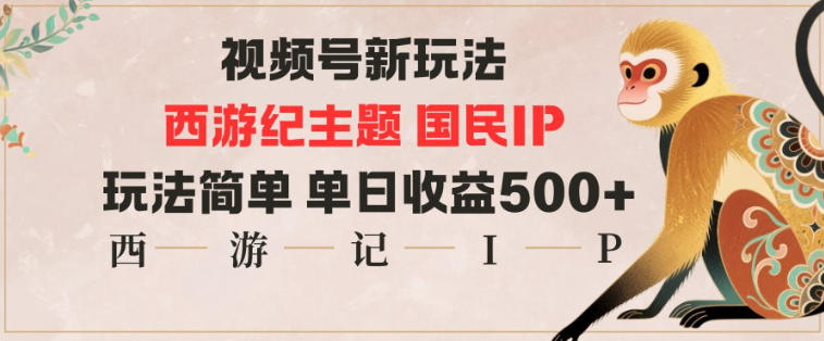 视频号分成新玩法，西游记主题国民IP，玩法简单，单日收益多张-副业资源网