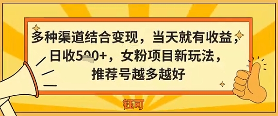 多种渠道结合变现，当天就有收益，日收5张+，女粉项目新玩法，推荐号越多越好-副业资源网