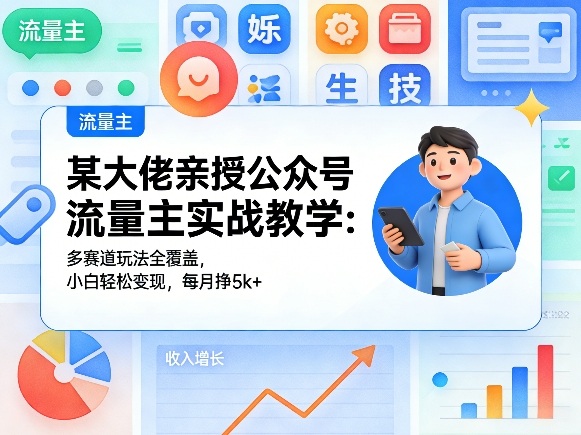 某大佬亲授公众号流量主实战教学：多赛道玩法全覆盖，小白轻松变现，每月多挣5k+-副业资源网