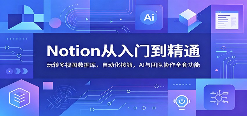 Notion从入门到精通：玩转多视图数据库，自动化按钮，AI与团队协作全套功能-副业资源网