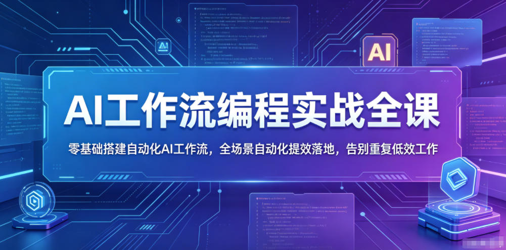AI工作流编程实战全课,零基础搭建自动化AI工作流,全场景自动化提效落地,告别重复低效工作-副业资源网