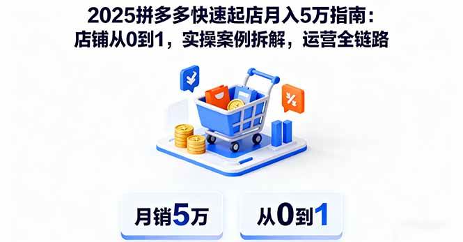 （16199期）2025拼多多快速起店月入5万指南：店铺从0到1，实操案例拆解，运营全链路-副业资源网