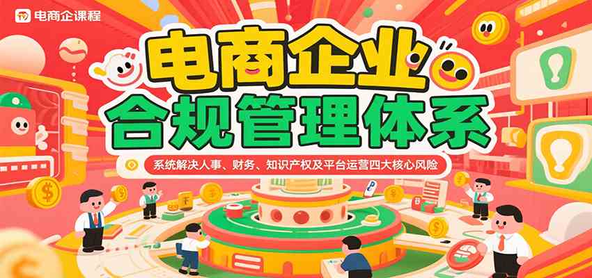 电商企业合规管理体系，系统解决人事、财务、知识产权及平台运营四大核心风险-副业资源网
