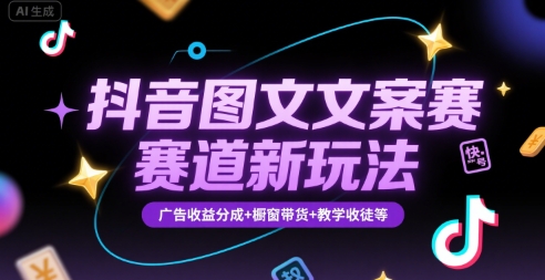 抖音图文文案赛道新玩法，快速养号起号，广告收益分成+橱窗带货+教学收徒等-副业资源网