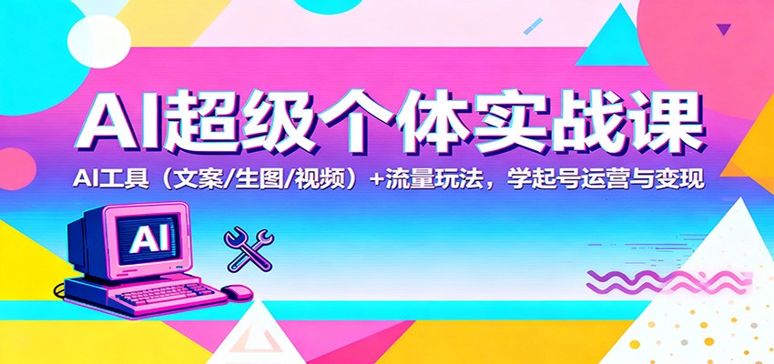 AI超级个体实战课:AI 工具(文案/生图/视频)+ 流量玩法,学起号运营与变现-副业资源网