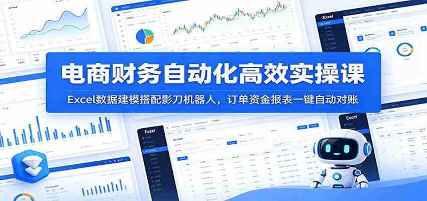 电商财务自动化高效实操课：Excel数据建模搭配影刀机器人，订单资金报表一键自动对账-副业资源网