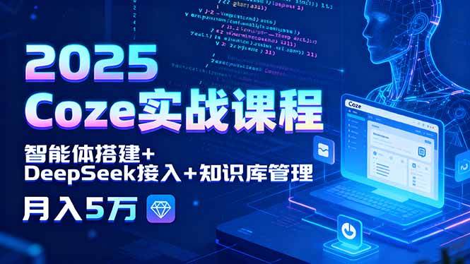 （15966期）2025 Coze实战课程，智能体搭建+DeepSeek接入+知识库管理，月入5万-副业资源网