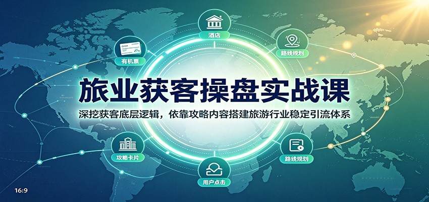 旅业获客操盘实战课:深挖获客底层逻辑,依靠攻略内容搭建旅游行业稳定引流体系-副业资源网