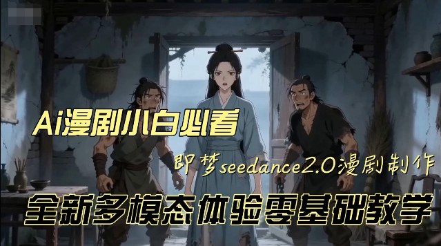 即梦seedance2.0创作漫剧文档，全新多模态体验零基础教学，让你一次性学会做动漫视频-副业资源网