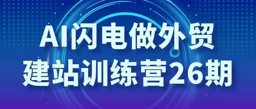 AI闪电做外贸建站训练营26期-副业资源网